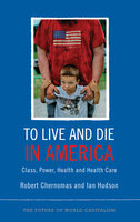 To Live and Die in America: Class, Power, Health and Healthcare - Ian Hudson, Robert Chernomas