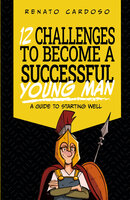 12 Challenges to Become a Successful Young Man: A guide to starting well - Renato Cardoso