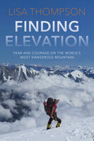 Finding Elevation: Fear and Courage on the World's Most Dangerous Mountain - Lisa Thompson
