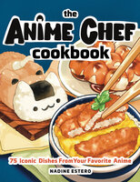 The Anime Chef Cookbook: 75 Iconic Dishes from Your Favorite Anime - Nadine Estero