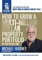 How to Grow a Multi-Million Dollar Property Portfolio-In Your Spare Time: 16th Anniversary Edition - Michael Yardney
