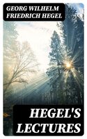 Hegel's Lectures: The Philosophy of History, The History of Philosophy, The Proofs of the Existence of God - Georg Wilhelm Friedrich Hegel