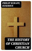 The History of Christian Church: Including "Ecclesiastical History" - Eusebius, Philip Schaff