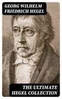 The Ultimate Hegel Collection - Georg Wilhelm Friedrich Hegel