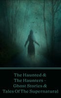 The Haunted & The Haunters - Ghost Stories & Tales Of The Supernatural: Huge anthology of scary stories to keep you up at night, all with a supernatural or ghostly influence