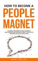 How to Become a People Magnet: 62 Simple Strategies to Build Powerful Relationships and Positively Impact the Lives of Everyone You Get in Touch with - Marc Reklau