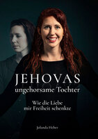 Jehovas ungehorsame Tochter: Wie die Liebe mir Freiheit schenkte - Jolanda Heber