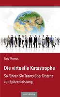 Die virtuelle Katastrophe: So führen Sie Teams über Distanz zur Spitzenleistung - Gary Thomas