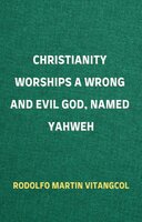 Christianity Worships a Wrong and Evil God, Named Yahweh - Rodolfo Martin Vitangcol