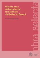 Estamos aquí: cartografías de sexualidades disidentes en Bogotá - Franklin Gil Hernández