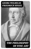 The Philosophy of Fine Art: Volume 1-3 - Georg Wilhelm Friedrich Hegel
