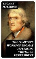 The Complete Works of Thomas Jefferson, the Third US President - Thomas Jefferson