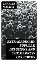 Extraordinary Popular Delusions and the Madness of Crowds - Charles Mackay
