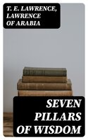 Seven Pillars of Wisdom: Including "The Evolution of Arab Revolt" (Complete Edition with Illustrations) - T. E. Lawrence, Lawrence of Arabia