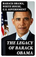 The Legacy of Barack Obama - Barack Obama, U.S. Government, White House