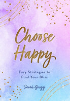 Choose Happy: Easy Strategies to Find Your Bliss - Sarah Gregg