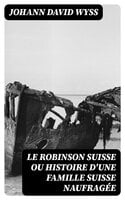 Le Robinson suisse ou Histoire d'une famille suisse naufragée - Johann David Wyss