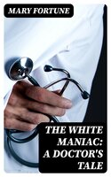 The White Maniac: A Doctor's Tale - Mary Fortune