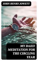 My Daily Meditation for the Circling Year - John Henry Jowett