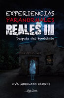 Experiencias paranormales reales III: Después del femicidio - Eva Morgado Flores