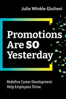 Promotions Are So Yesterday: Redefine Career Development. Help Employees Thrive. - Julie Winkle Giulioni