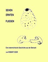 SEHEH ERNTEN FLIEGEN: Eine österreichische Geschichte aus der Steinzeit - Robert Eder