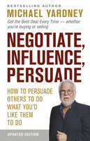 Negotiate, Influence, Persuade: How to persuade others to do what you'd like them to do: Updated 2nd edition for the current times - Michael Yardney
