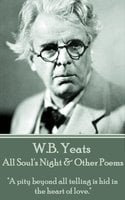 W. B. Yeats - All Soul's Night & Other Poems: "A pity beyond all telling is hid in the heart of love." - W. B. Yeats