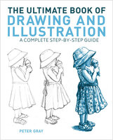 The Ultimate Book of Drawing and Illustration: A Complete Step-by-Step Guide - Peter Gray