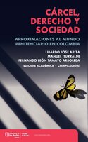 Cárcel, derecho y sociedad: Aproximaciones al mundo penitenciario en Colombia - Manuel Iturralde, Fernando León Tamayo Arboleda