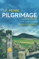 Pilgrimage: Lessons Learned from Solo Walking Three Ancient Ways - J.F. Penn
