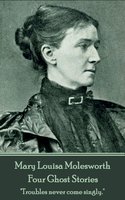 Mary Louisa Molesworth - Four Ghost Stories: "Troubles never come singly." - Mary Louisa Molesworth