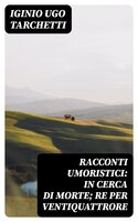 Racconti umoristici: In cerca di morte; Re per ventiquattrore - Iginio Ugo Tarchetti
