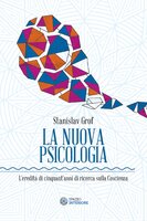 La Nuova Psicologia: L'eredità di cinquant'anni di ricerca sulla Coscienza - Stanislav Grof
