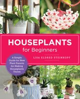 Houseplants for Beginners: A Simple Guide for New Plant Parents for Making Houseplants Thrive - Lisa Eldred Steinkopf