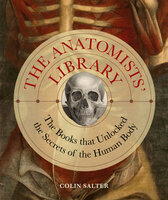 The Anatomists' Library: The Books that Unlocked the Secrets of the Human Body - Colin Salter