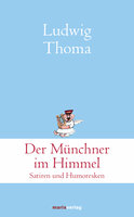 Der Münchner im Himmel: Satiren und Humoresken - Ludwig Thoma
