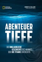 Abenteuer Tiefe: Die unglaubliche Geschichte des Mannes, der die Titanic entdeckte - Robert D. Ballard, Christopher Drew