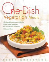 One-Dish Vegetarian Meals: 150 Easy, Wholesome, and Delicious Soups, Stews, Casseroles, Stir-Fries, Pastas, Rice Dishes, Chilis, and More - Robin Robertson