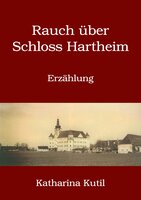 Rauch über Schloss Hartheim: Erzählung - Katharina Kutil