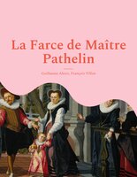La Farce de Maître Pathelin: une pièce de théâtre (farce) de la fin du Moyen Âge - François Villon, Guillaume Alexis