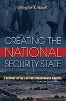 Creating the National Security State: A History of the Law That Transformed America - Douglas Stuart