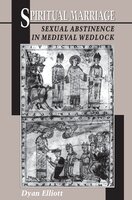 Spiritual Marriage: Sexual Abstinence in Medieval Wedlock - Dyan Elliott