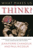 What Makes Us Think?: A Neuroscientist and a Philosopher Argue about Ethics, Human Nature, and the Brain - Paul Ricoeur, Jean-Pierre Changeux