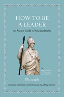 How to Be a Leader: An Ancient Guide to Wise Leadership - Plutarch, Jeffrey Beneker