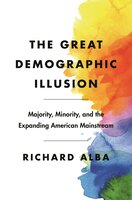 The Great Demographic Illusion: Majority, Minority, and the Expanding American Mainstream - Richard Alba
