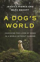 A Dog's World: Imagining the Lives of Dogs in a World without Humans - Marc Bekoff, Jessica Pierce