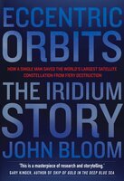 Eccentric Orbits: The Iridium Story - How a Single Man Saved the World's Largest Satellite Constellation From Fiery Destruction - John Bloom