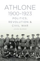 Athlone 1900-1923: Politics, Revolution & Civil War - Dr John Burke