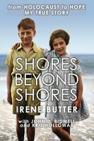 Shores Beyond Shores - from Holocaust to Hope, My True Story: A Bergen-Belsen Survivor's story of Hope over Adversity - Irene Butter, John D. Bidwell, Kris Holloway